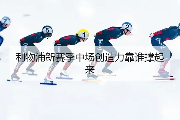 利物浦新赛季中场创造力靠谁撑起来